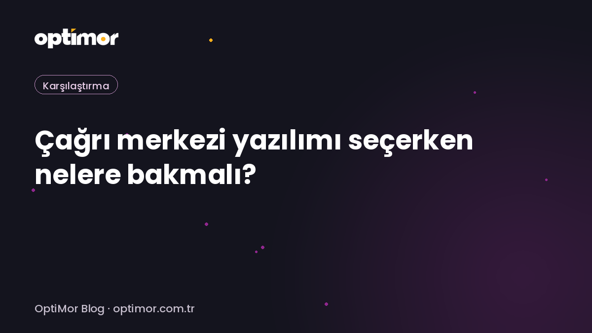Çağrı merkezi yazılımı seçerken nelere bakmalı? (2026) | OptiMor Blog