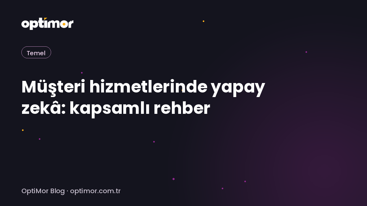 Müşteri hizmetlerinde yapay zekâ: 2026 rehberi | OptiMor Blog