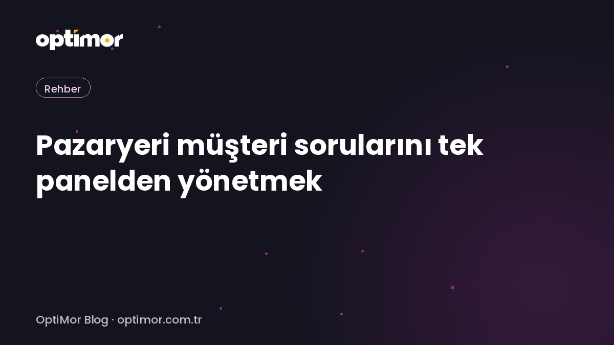 Pazaryeri müşteri sorularını tek panelden yönetmek | OptiMor Blog