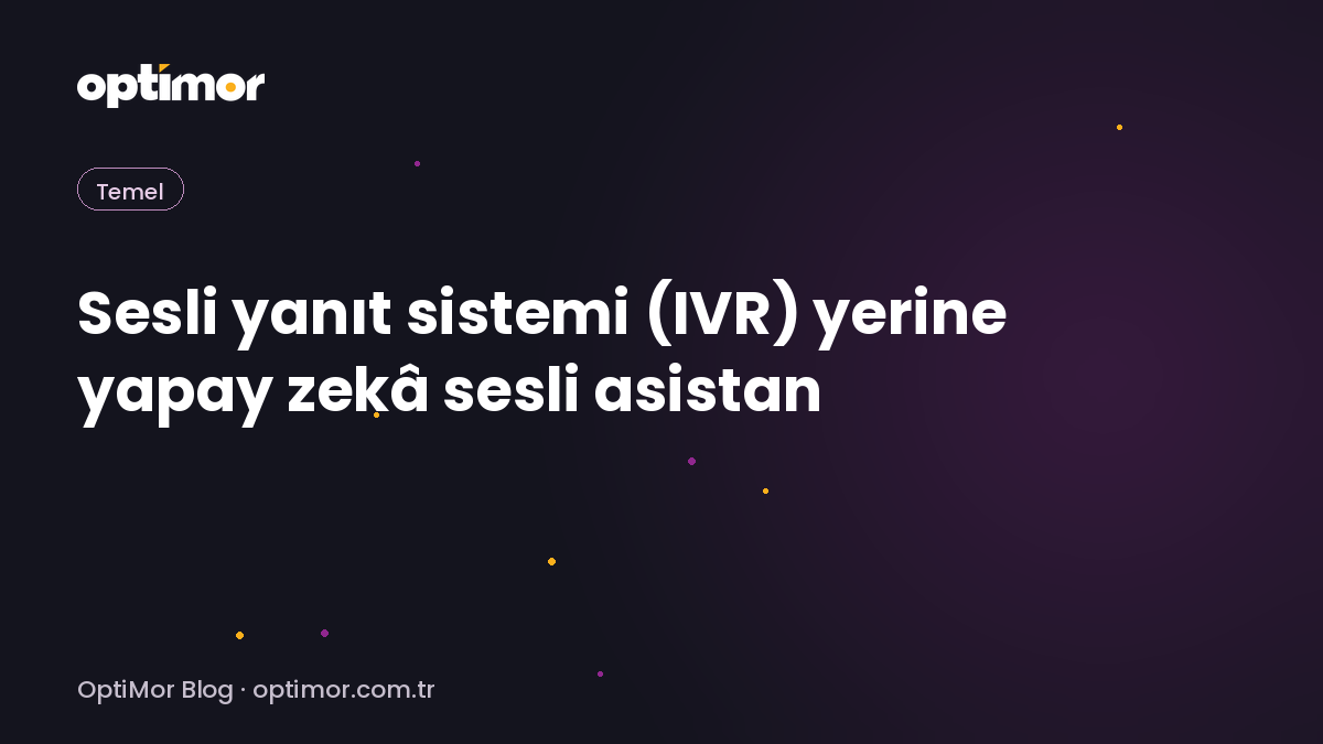 Sesli yanıt sistemi (IVR) yerine yapay zekâ sesli asistan | OptiMor Blog