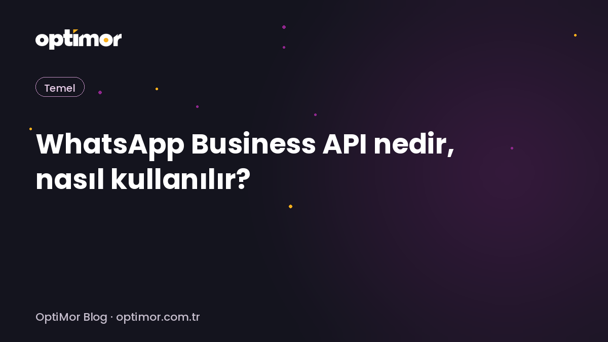 WhatsApp Business API nedir, nasıl kullanılır? (2026 rehberi) | OptiMor Blog