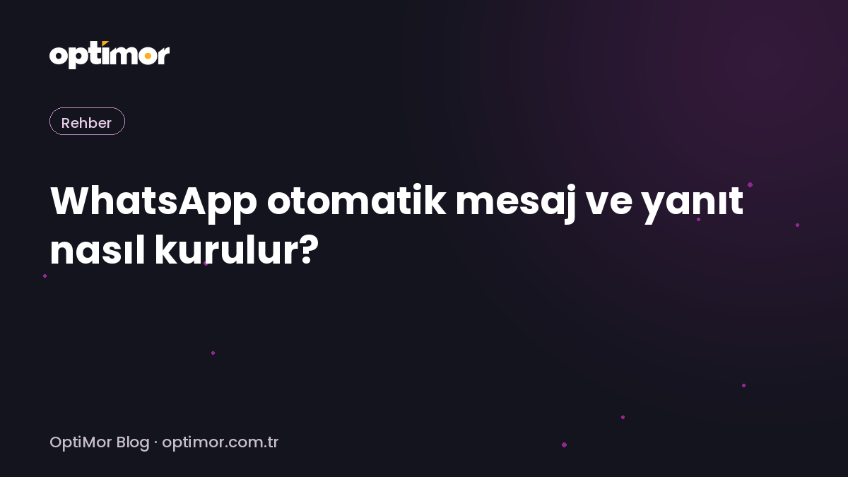 WhatsApp otomatik mesaj ve yanıt nasıl kurulur? | OptiMor Blog