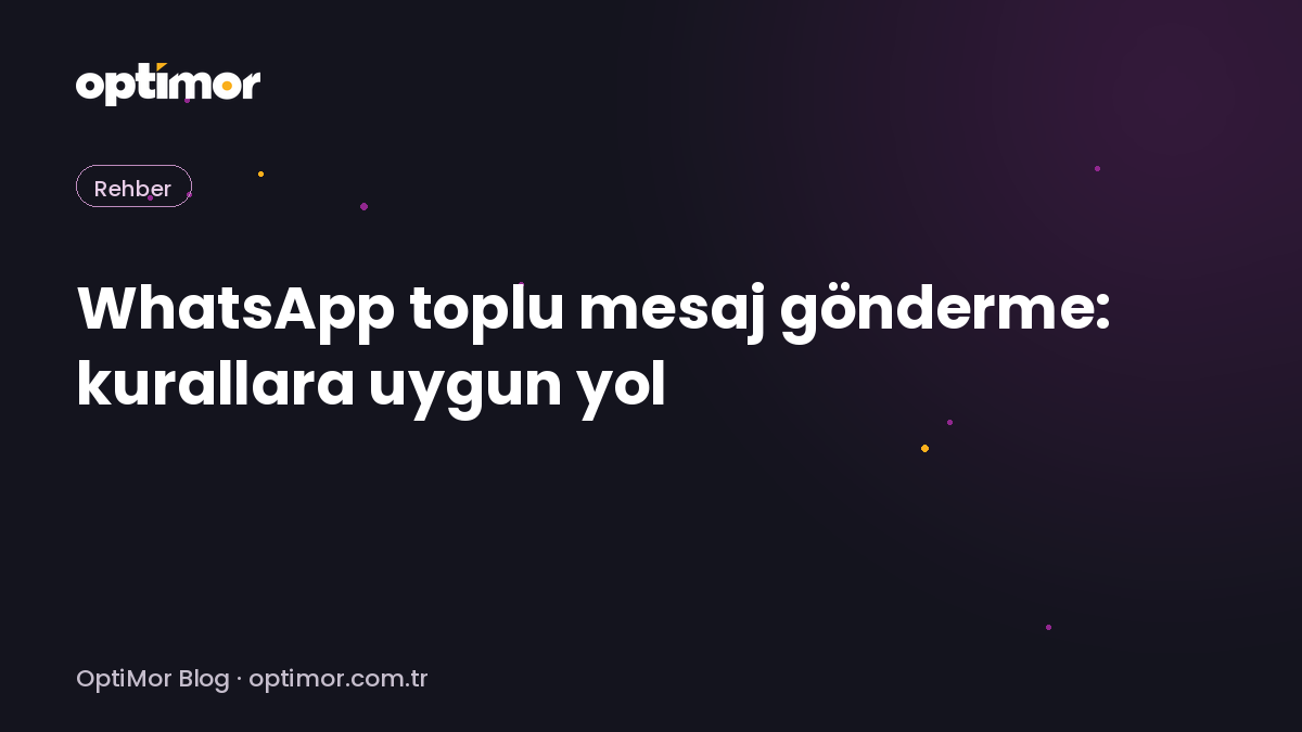 WhatsApp toplu mesaj gönderme: kurallara uygun yol | OptiMor Blog
